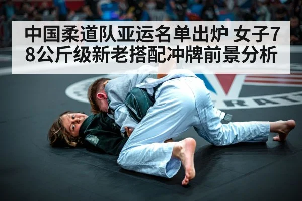 中国柔道队亚运名单出炉 女子78公斤级新老搭配冲牌前景分析